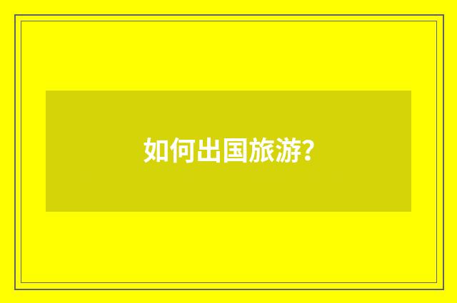 如何出国旅游?