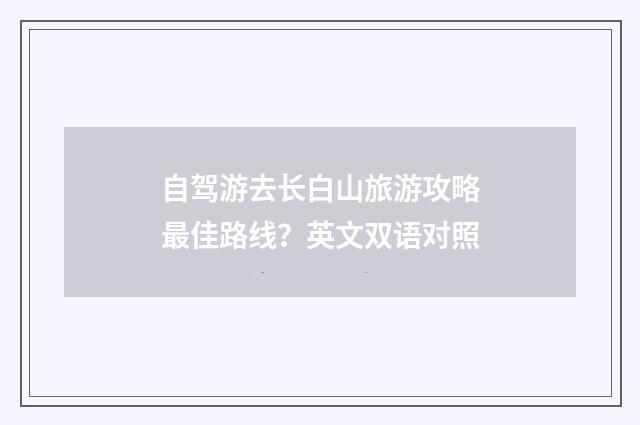 自驾游去长白山旅游攻略最佳路线？英文双语对照