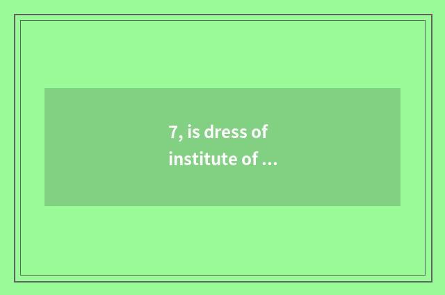 7, is dress of institute of Henan science and technology professional how?