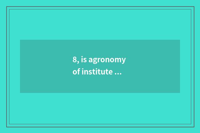 8, is agronomy of institute of Henan science and technology professional how?