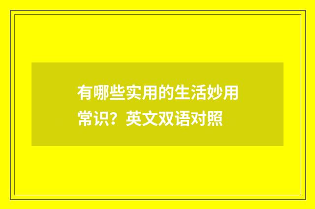 有哪些实用的生活妙用常识?英文双语对照