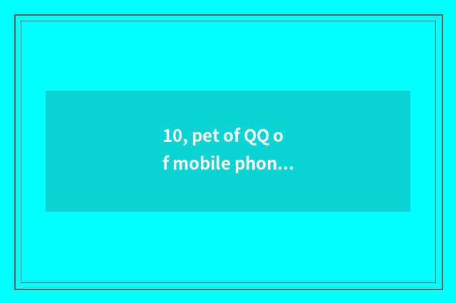10, pet of QQ of mobile phone nurturance?