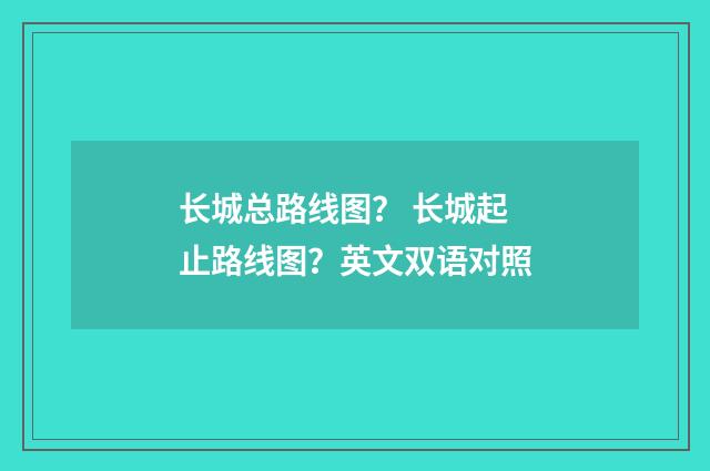 长城总路线图? 长城起止路线图?英文双语对照