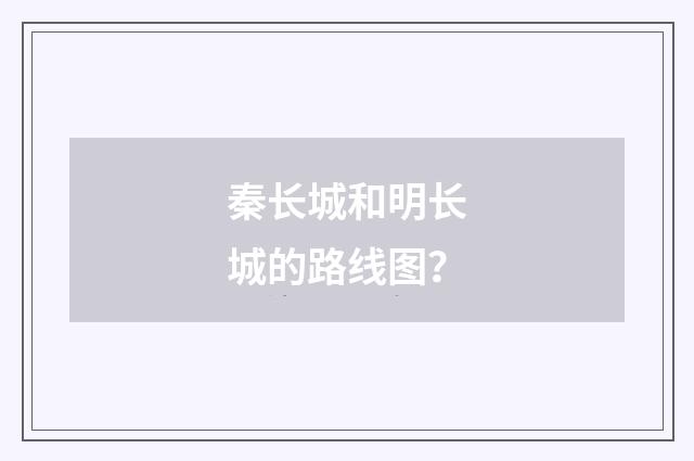 秦长城和明长城的路线图？