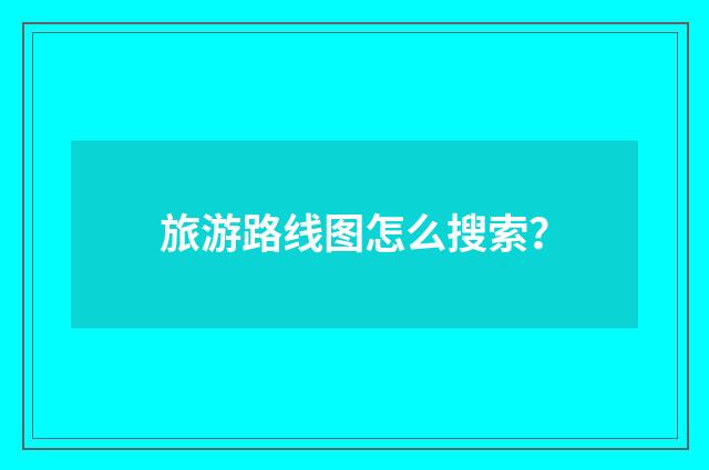 旅游路线图怎么搜索?