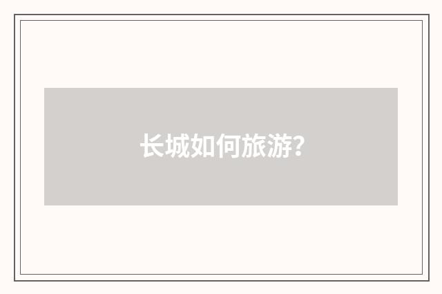 长城如何旅游？
