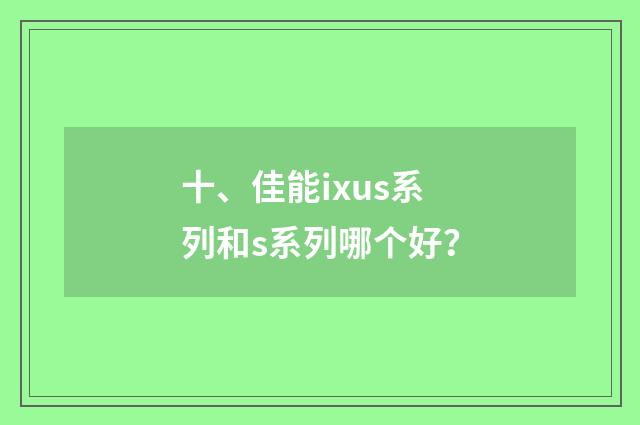 十、佳能ixus系列和s系列哪个好?