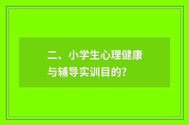 二、小学生心理健康与辅导实训目的？
