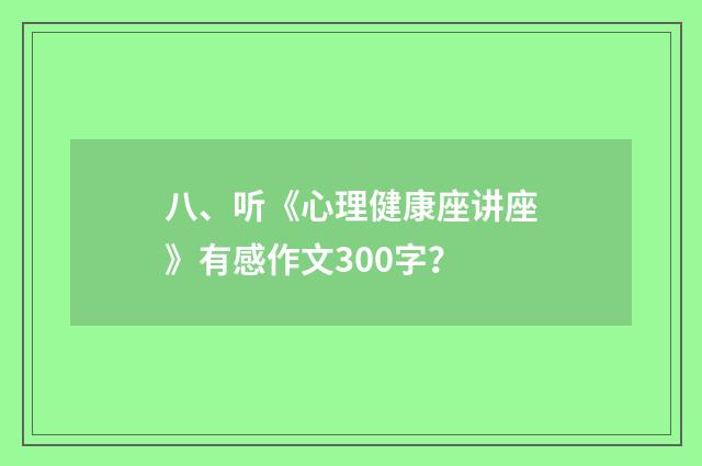 八、听《心理健康座讲座》有感作文300字？