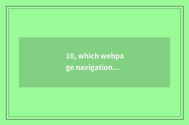 10, which webpage navigation had better be used?