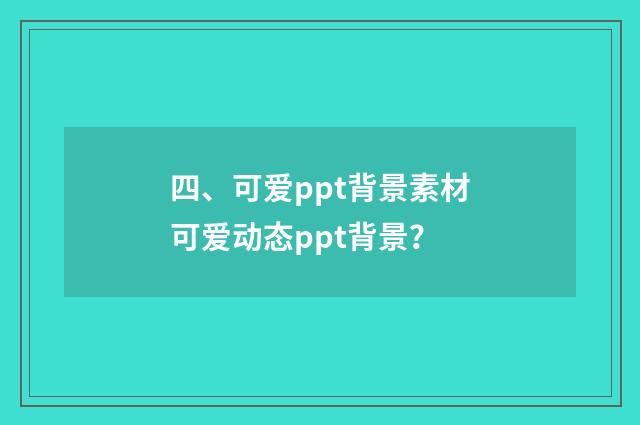 四、可爱ppt背景素材可爱动态ppt背景？