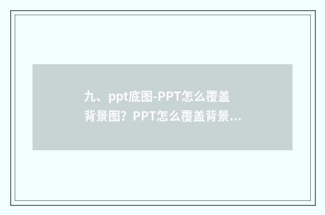 九、ppt底图-PPT怎么覆盖背景图?PPT怎么覆盖背景图?