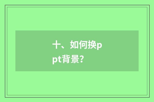 十、如何换ppt背景?