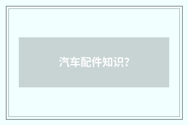 汽车配件知识?