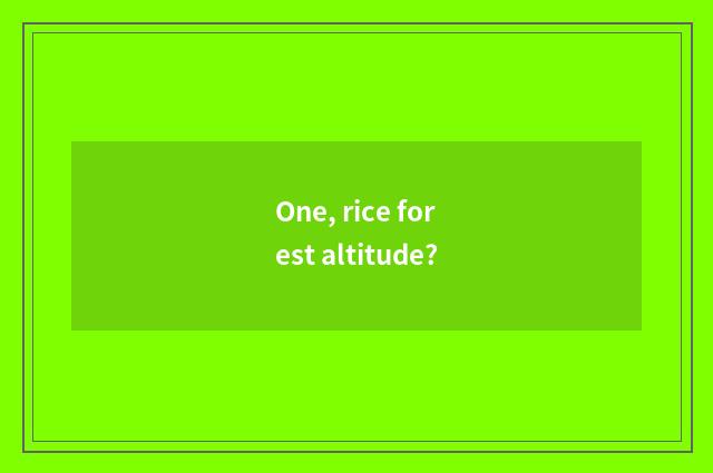 One, rice forest altitude?