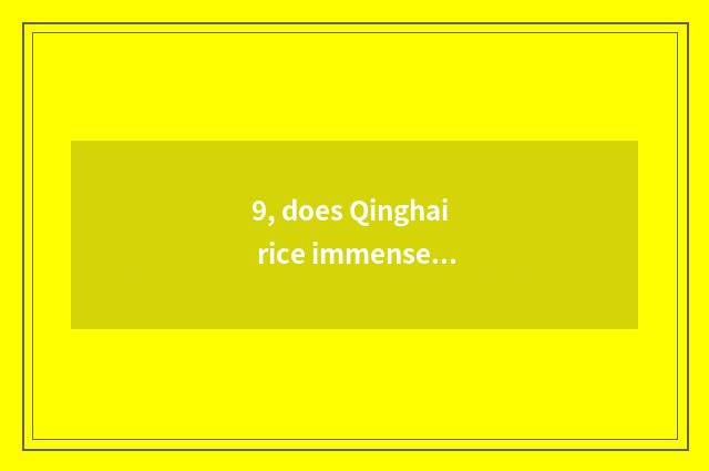 9, does Qinghai rice immense forest unplug?