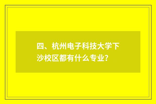 四、杭州电子科技大学下沙校区都有什么专业?