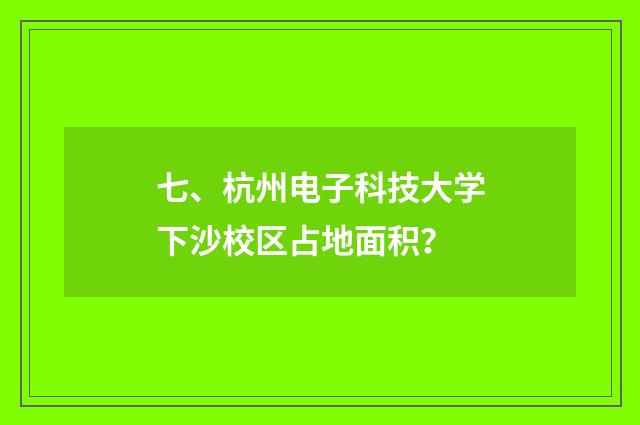 七、杭州电子科技大学下沙校区占地面积?