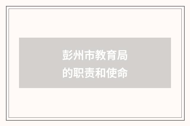 彭州市教育局的职责和使命