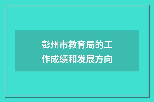 彭州市教育局的工作成绩和发展方向