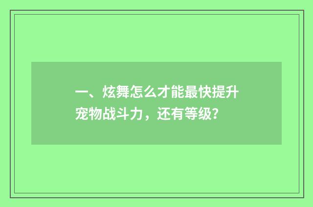 一、炫舞怎么才能最快提升宠物战斗力,还有等级?