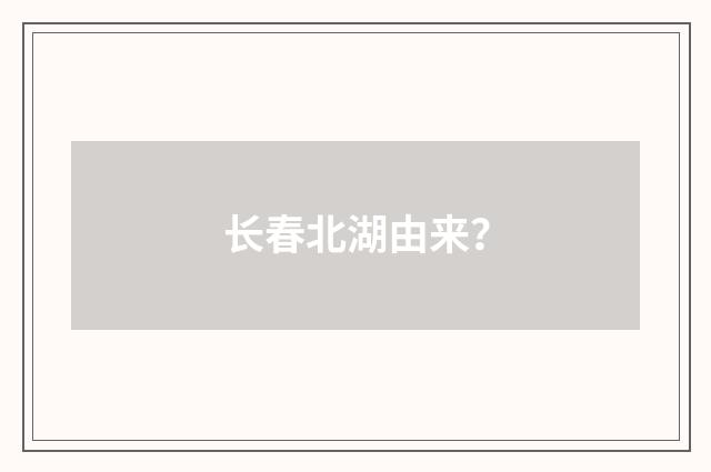 长春北湖由来？