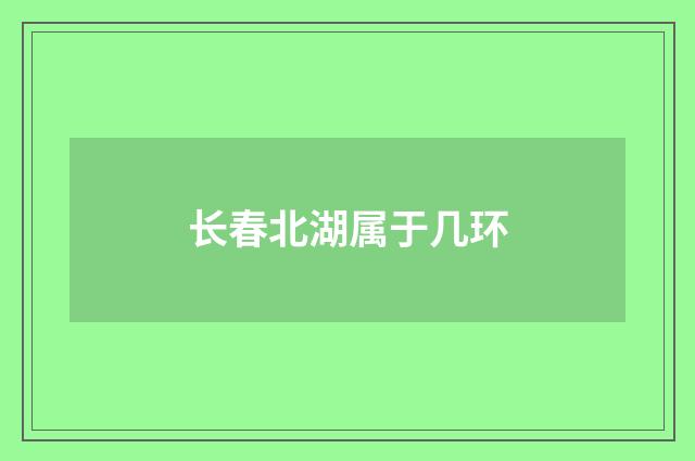 长春北湖属于几环