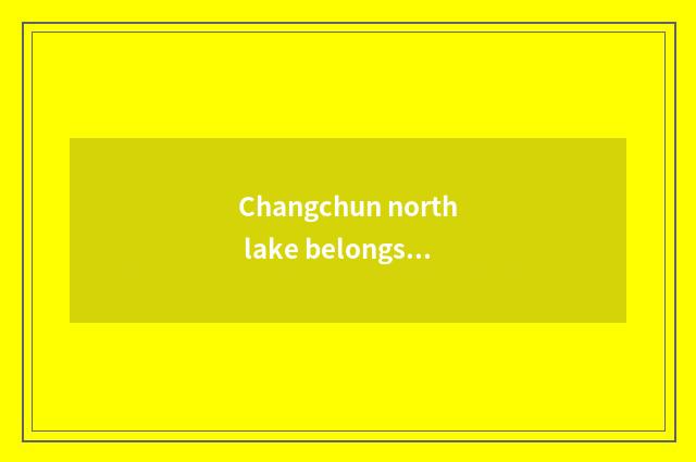 Changchun north lake belongs to a few annulus