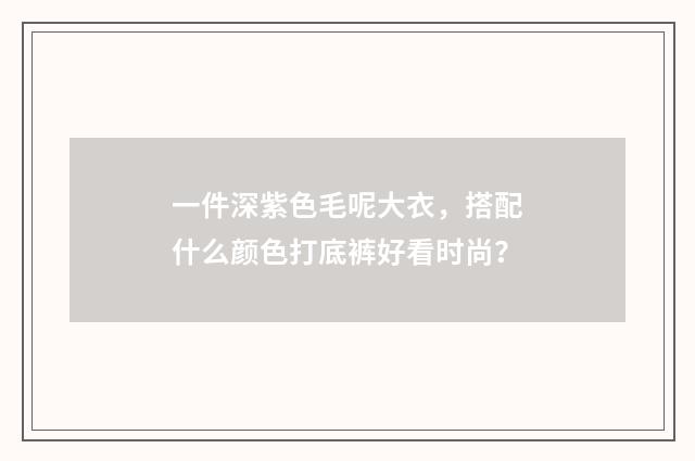 一件深紫色毛呢大衣,搭配什么颜色打底裤好看时尚?