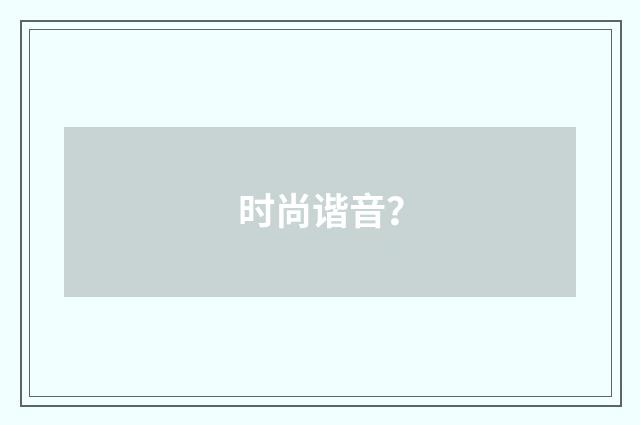 时尚谐音?