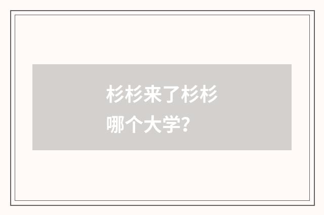 杉杉来了杉杉哪个大学？