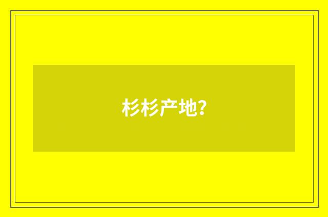 杉杉产地？