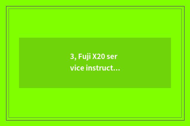 3, Fuji X20 service instruction?