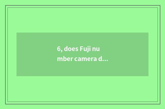 6, does Fuji number camera drink water?