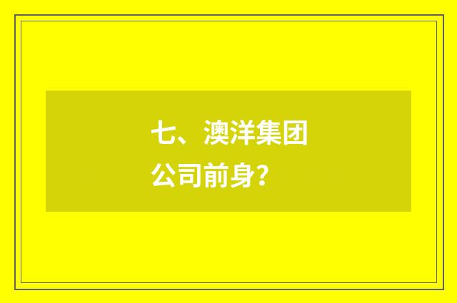 七、澳洋集团公司前身？