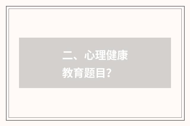 二、心理健康教育题目？
