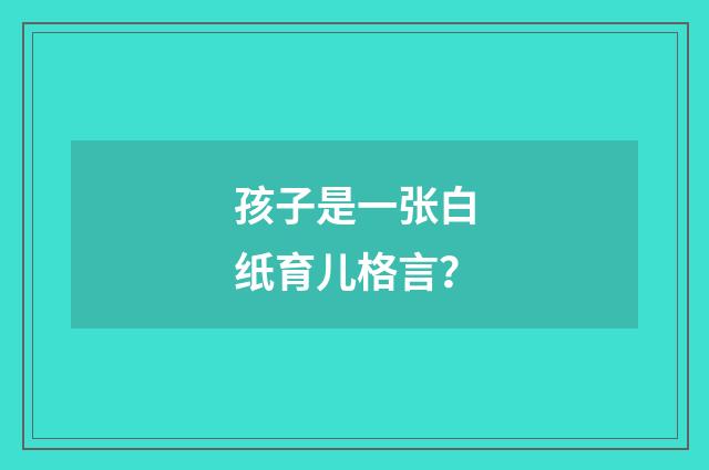 孩子是一张白纸育儿格言?