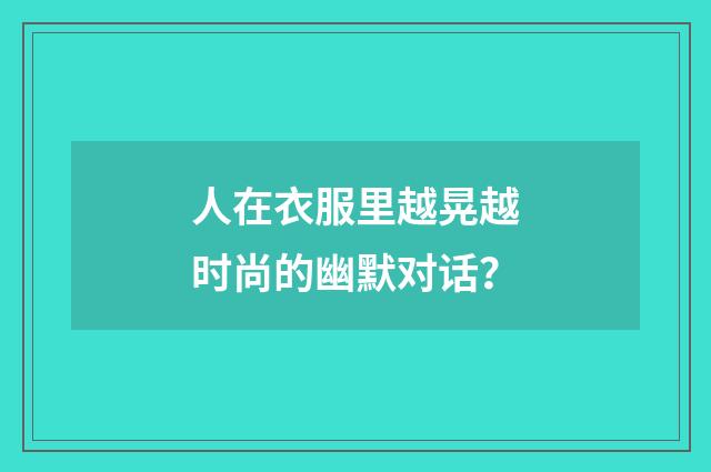 人在衣服里越晃越时尚的幽默对话？