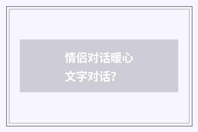 情侣对话暖心文字对话？