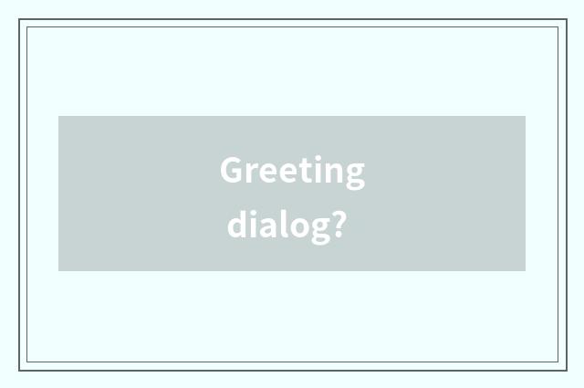 Greeting dialog?