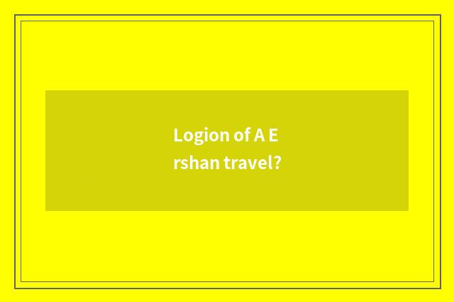 Logion of A Ershan travel?