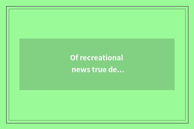 Of recreational news true degree