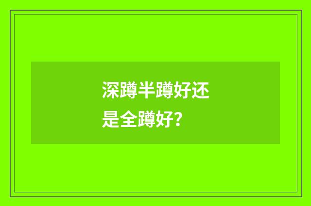 深蹲半蹲好还是全蹲好?