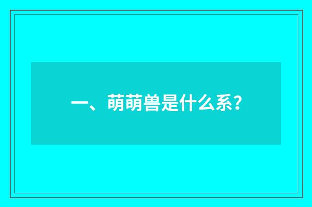 一、萌萌兽是什么系？