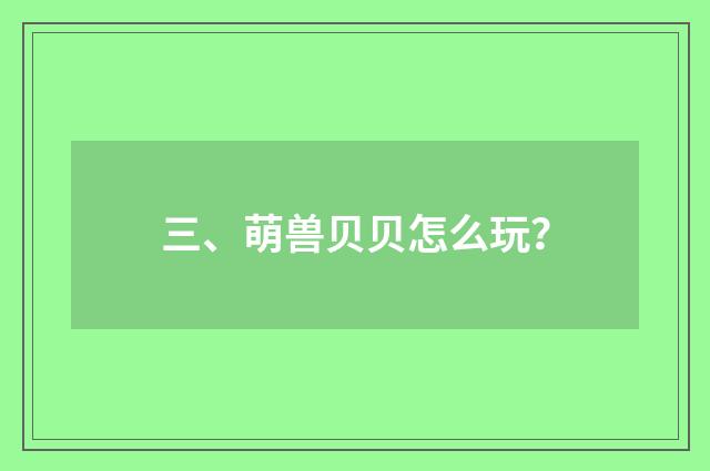 三、萌兽贝贝怎么玩?