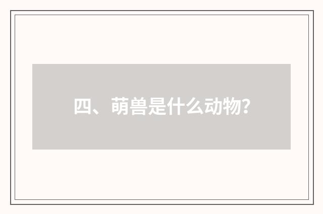 四、萌兽是什么动物?
