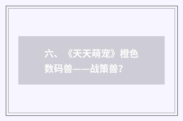 六、《天天萌宠》橙色数码兽——战策兽?