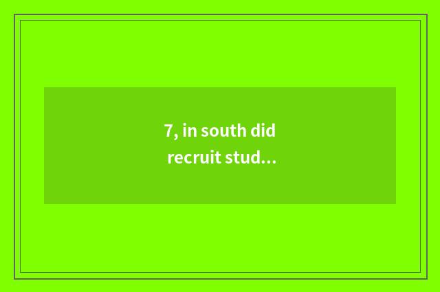 7, in south did recruit students figure college of politics and law of finance a