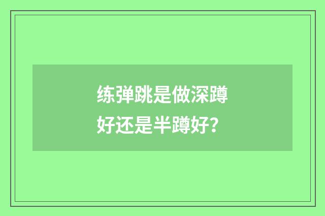 练弹跳是做深蹲好还是半蹲好?