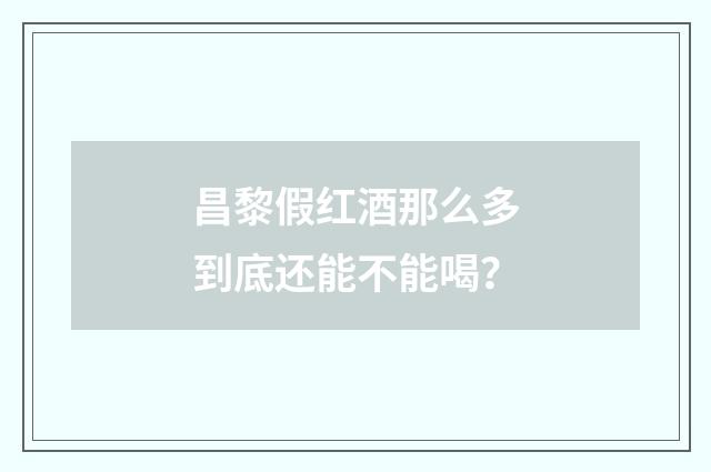 昌黎假红酒那么多到底还能不能喝？